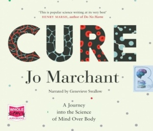 Cure - A Journey into the Science of Mind Over Body written by Jo Marchant performed by Genevieve Swallow on Audio CD (Unabridged)